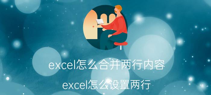 excel怎么合并两行内容 excel怎么设置两行？